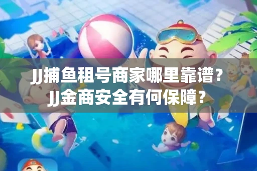 JJ捕鱼租号商家哪里靠谱？JJ金商安全有何保障？